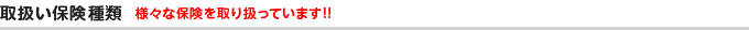 取扱い保険種類 様々な保険を取り扱っています!!